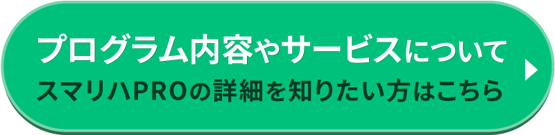 プログラム内容やサービスについてスマリハPROの詳細を知りたい方はこちら