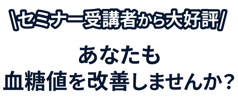 セミナー受講者から大好評　あなたも血糖値改善しませんか？