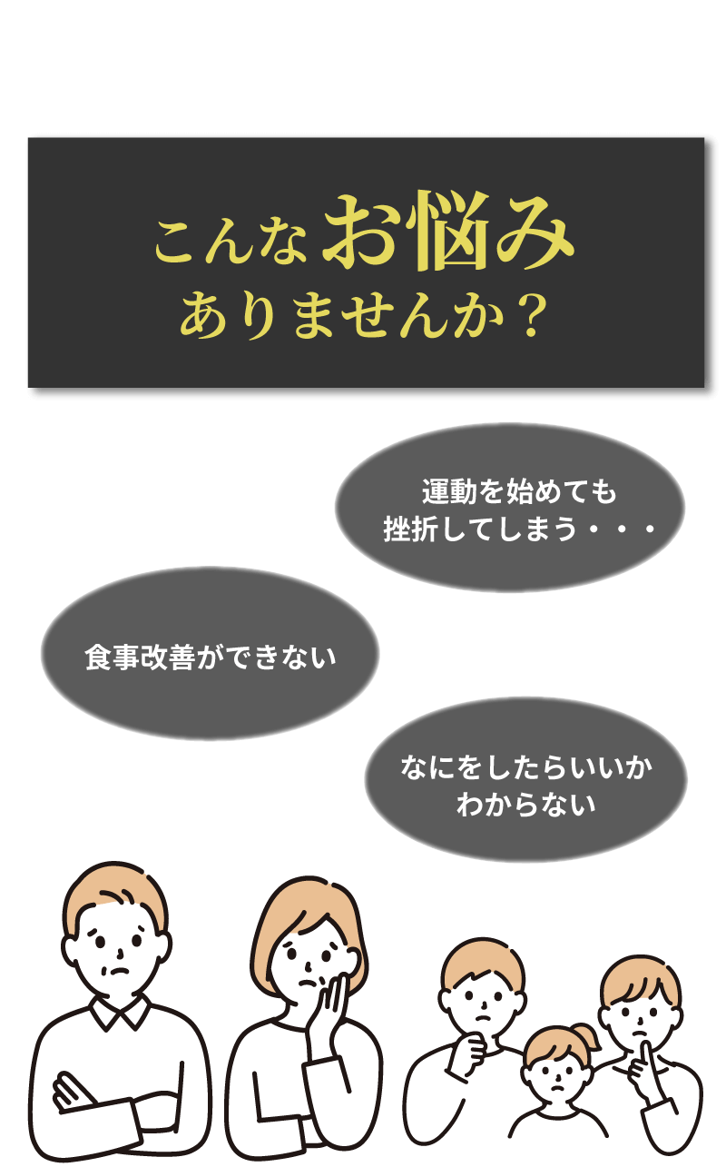 こんなお悩みありませんか?食事改善ができない。運動をはじめても挫折してしまう・・・。何をしたらいいかわからない。