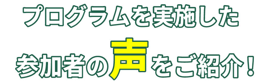 プログラムを実施した参加者の声を紹介！
